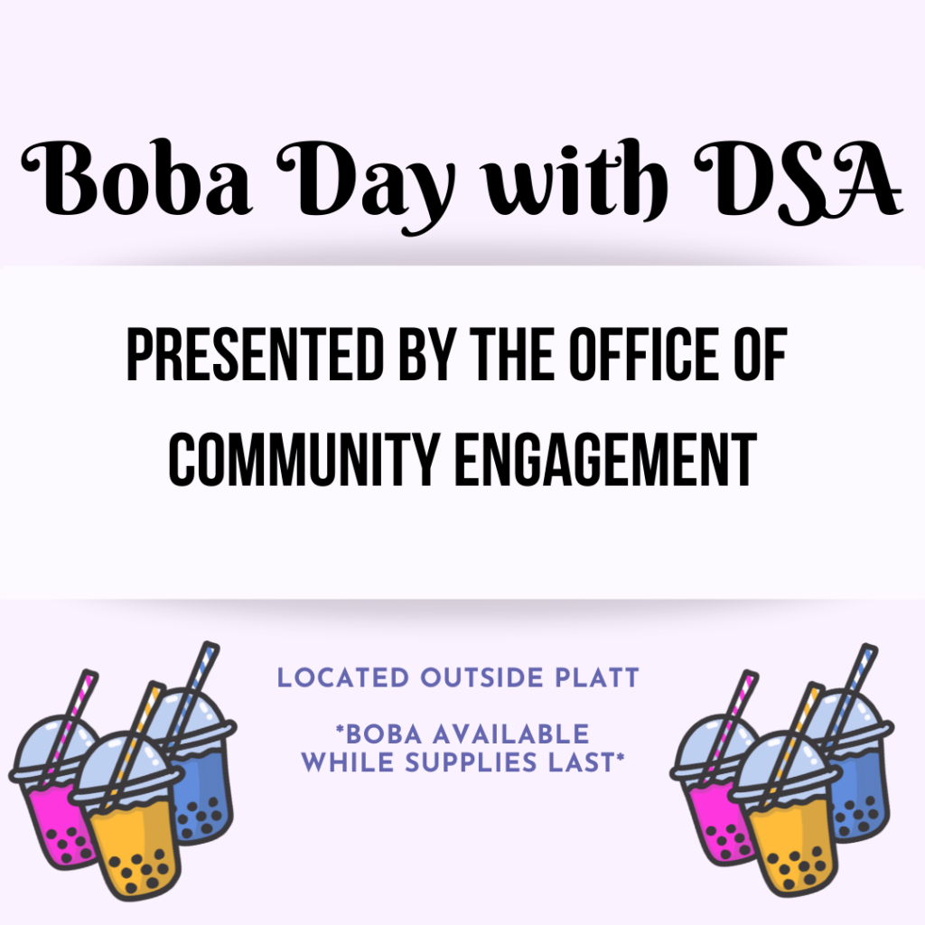Poster with cartoon drawing of boba that reads "Boba Day with DSA: Presented by the Office of Community Engagement. Located outside Platt, boba available while supplies last" 