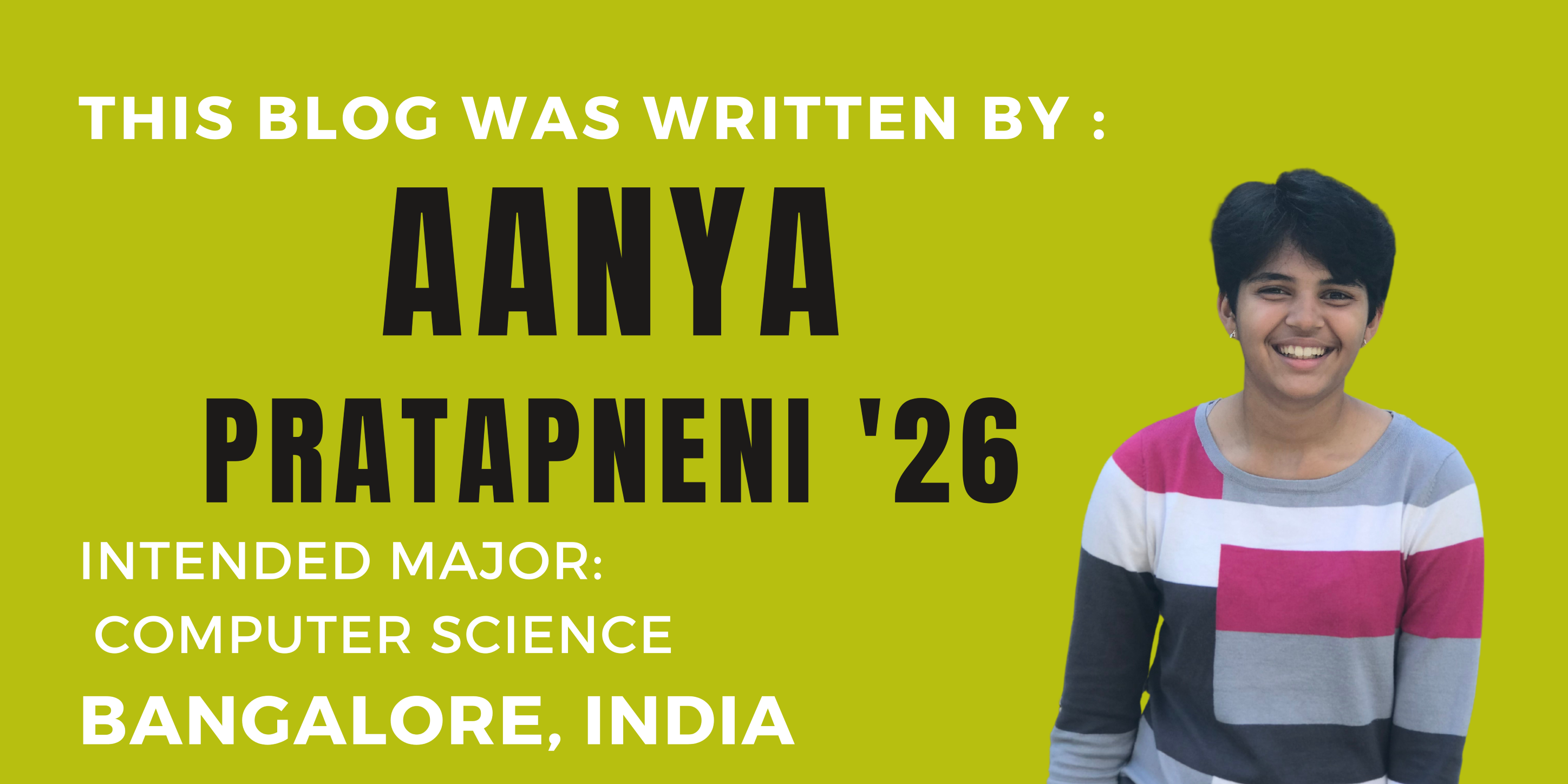 This blog was written by: Aanya Pratapneni. Intended major: computer science. Bangalore, India