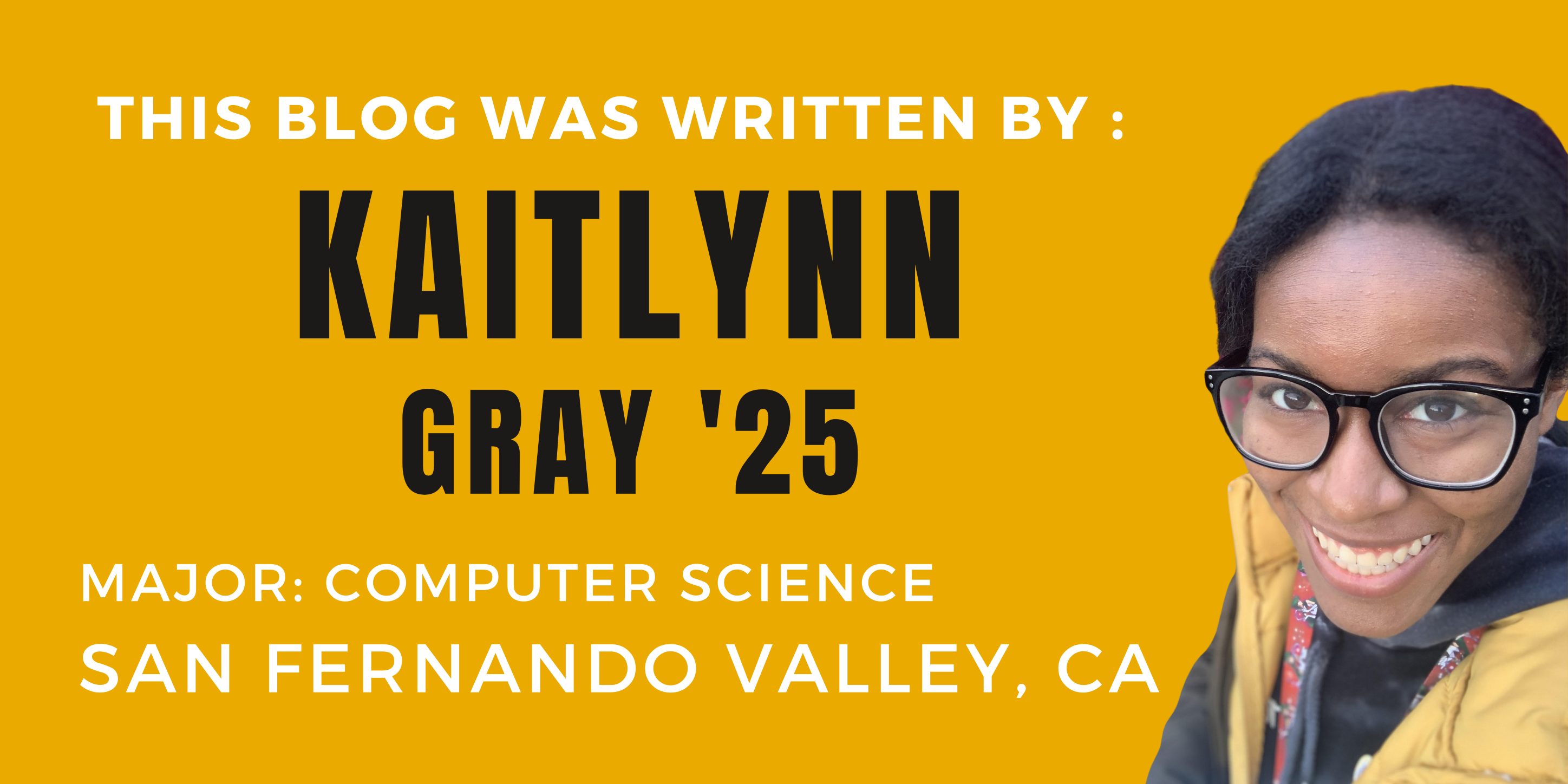 This blog was written by: Kaitlynn Gray '25. Major: Computer Science. San Fernando Valley, CA