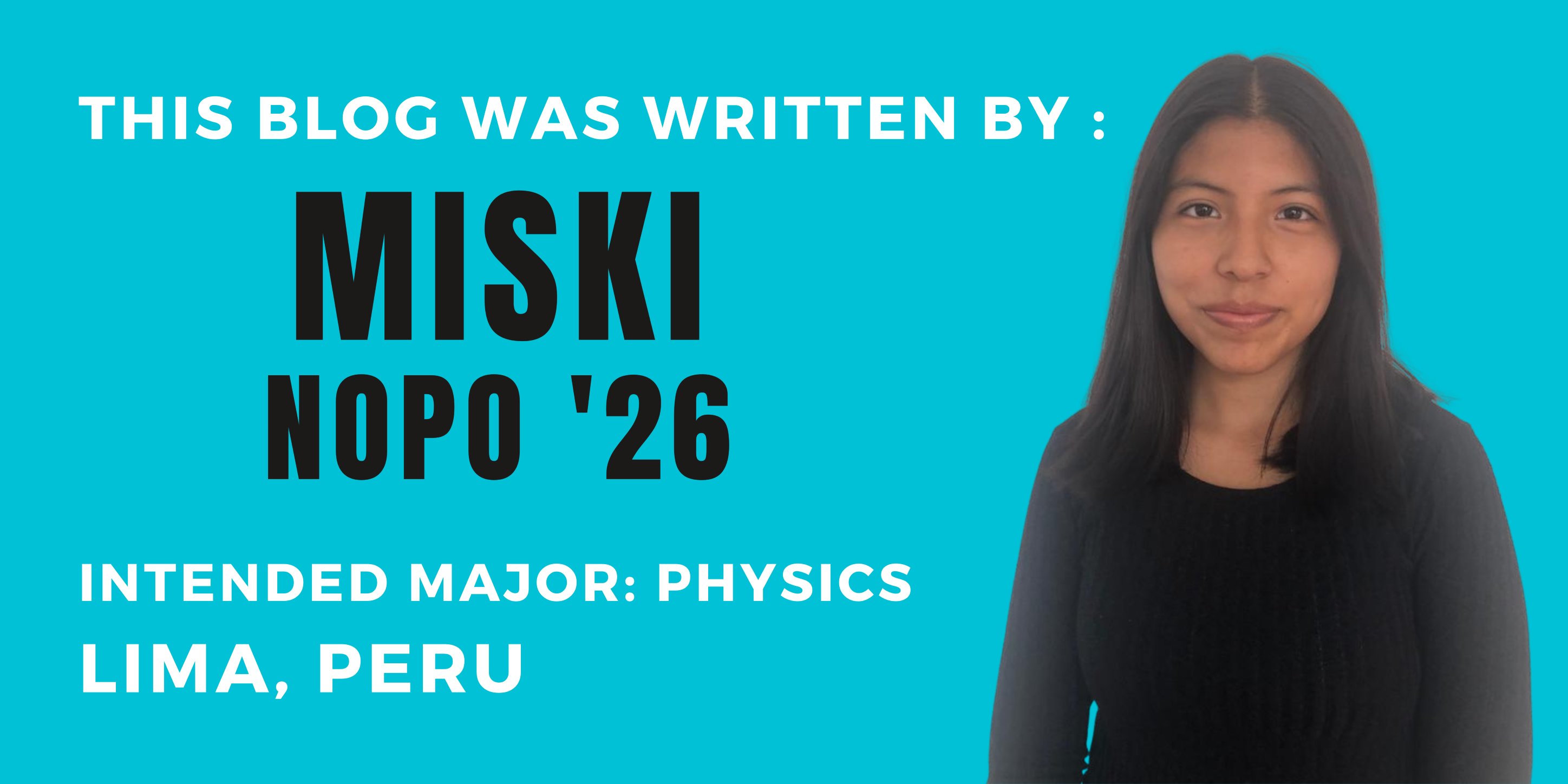 This blog was written by:  Miski Nopo '26. Intended major: physics. Lima, Peru.